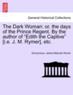 Image for The Dark Woman : Or, the Days of the Prince Regent. by the Author of Edith the Captive [I.E. J. M. Rymer], Etc.