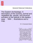Image for The Eastern Archipelago. A description of the scenery, animal and vegetable life, people, and physical wonders of the islands in the eastern seas ... With ... illustrations and a map.