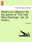 Image for What&#39;s His Offence? by the Author of &quot;The Two Miss Flemings,&quot; Etc. [A Novel.]