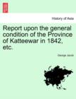 Image for Report Upon the General Condition of the Province of Katteewar in 1842, Etc.