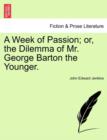 Image for A Week of Passion; Or, the Dilemma of Mr. George Barton the Younger.