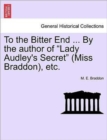 Image for To the Bitter End ... by the Author of &quot;Lady Audley&#39;s Secret&quot; (Miss Braddon), Etc.