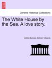 Image for The White House by the Sea. a Love Story.