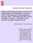 Image for History of the Mogul Dynasty in India, from Its Foundation by Tamerlane, in the Year 1399, to the Accession of Aurengzebe, in the Year 1657. Translated from the French of Father F. Catrou ... Founded 