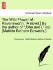 Image for The Wild Flower of Ravensworth. [A Novel.] by the Author of &quot;John and I,&quot; Etc. [Matilda Betham Edwards.]