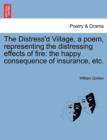 Image for The Distress&#39;d Village, a Poem, Representing the Distressing Effects of Fire : The Happy Consequence of Insurance, Etc.