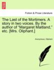Image for The Last of the Mortimers. a Story in Two Voices. by the Author of &quot;Margaret Maitland,&quot; Etc. [Mrs. Oliphant.]