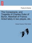 Image for The Conspiracie, and Tragedie of Charles Duke of Byron, Marshall of France. Acted Lately in Two Playes, Etc.
