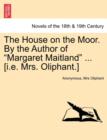 Image for The House on the Moor. by the Author of Margaret Maitland ... [I.E. Mrs. Oliphant.] Vol. I