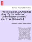 Image for Twelve O&#39;Clock. a Christmas Story. by the Author of &quot;Grandmother&#39;s Money,&quot; Etc. [F. W. Robinson.]