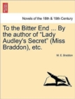 Image for To the Bitter End ... by the Author of Lady Audley&#39;s Secret (Miss Braddon), Etc.