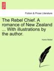 Image for The Rebel Chief. a Romance of New Zealand ... with Illustrations by the Author.