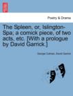 Image for The Spleen, Or, Islington-Spa; A Comick Piece, of Two Acts, Etc. [with a Prologue by David Garrick.]