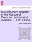 Image for Mountcashel&#39;s Brigade; Or the Rescue of Cremona : An Historical Romance. ... Fifth Edition.