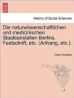 Image for Die Naturwissenschaftlichen Und Medicinischen Staatsanstalten Berlins. Festschrift, Etc. (Anhang, Etc.).