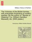 Image for The Victories of the British Armies, with Anecdotes Illustrative of Modern Warfare. by the Author of &quot;Stories of Waterloo&quot; [I.E. William Hamilton Maxwell], Etc. [With Plates.]