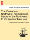 Image for The Centennial Northwest. An illustrated history of the Northwest, to the present time, etc.