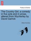 Image for The Country Girl, a Comedy in Five Acts and in Prose, Altered from Wycherley by David Garrick. the Second Edition.