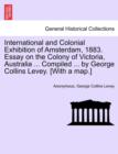 Image for International and Colonial Exhibition of Amsterdam, 1883. Essay on the Colony of Victoria, Australia ... Compiled ... by George Collins Levey. [with a Map.]