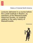 Image for Lectures delivered in a course before the Lowell Institute in Boston, by members of the Massachusetts Historical Society, on subjects relating to the early history of Massachusetts.