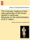 Image for The Colonies : treating of their value generally-of the Ionian Islands in particular ... Strictures on the administration of Sir F. Adam.
