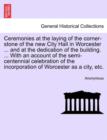 Image for Ceremonies at the Laying of the Corner-Stone of the New City Hall in Worcester ... and at the Dedication of the Building. ... with an Account of the Semi-Centennial Celebration of the Incorporation of