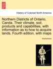 Image for Northern Districts of Ontario, Canda. Their Climate, Soil, Products and Capabilities, with Information as to How to Acquire Lands. Fourth Edition, with Maps