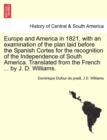 Image for Europe and America in 1821, with an Examination of the Plan Laid Before the Spanish Cortes for the Recognition of the Independence of South America. Translated from the French ... by J. D. Williams.