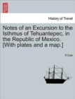 Image for Notes of an Excursion to the Isthmus of Tehuantepec, in the Republic of Mexico. [With Plates and a Map.]