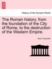 Image for The Roman history, from the foundation of the City of Rome, to the destruction of the Western Empire.