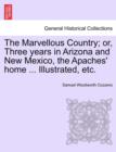 Image for The Marvellous Country; or, Three years in Arizona and New Mexico, the Apaches&#39; home ... Illustrated, etc.