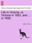 Image for Life in Victoria; Or, Victoria in 1853, and ... in 1858. Vol. I.