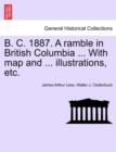 Image for B. C. 1887. a Ramble in British Columbia ... with Map and ... Illustrations, Etc. New Edition
