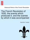 Image for The French Revolution of 1830, the Events Which Produced It, and the Scenes by Which It Was Accompanied