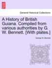 Image for A History of British Guiana. Compiled from Various Authorities by G. W. Bennett. [With Plates.]