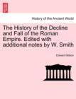 Image for The History of the Decline and Fall of the Roman Empire. Edited with Additional Notes by W. Smith