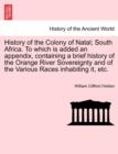 Image for History of the Colony of Natal; South Africa. To which is added an appendix, containing a brief history of the Orange River Sovereignty and of the Various Races inhabiting it, etc.