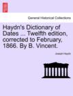 Image for Haydn&#39;s Dictionary of Dates ... Twelfth edition, corrected to February, 1866. By B. Vincent.