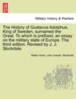 Image for The History of Gustavus Adolphus, King of Sweden, surnamed the Great. To which is prefixed, an essay on the military state of Europe. The third edition. Revised by J. J. Stockdale.