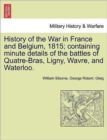 Image for History of the War in France and Belgium, 1815; Containing Minute Details of the Battles of Quatre-Bras, Ligny, Wavre, and Waterloo.