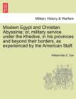 Image for Moslem Egypt and Christian Abyssinia; Or, Military Service Under the Khedive, in His Provinces and Beyond Their Borders, as Experienced by the American Staff.