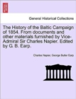 Image for The History of the Baltic Campaign of 1854. From documents and other materials furnished by Vice-Admiral Sir Charles Napier. Edited by G. B. Earp.