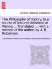 Image for The Philosophy of History, in a Course of Lectures Delivered at Vienna ... Translated ..., with a Memoir of the Author, by J. B. Robertson. Vol. II