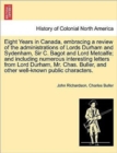 Image for Eight Years in Canada, Embracing a Review of the Administrations of Lords Durham and Sydenham, Sir C. Bagot and Lord Metcalfe; And Including Numerous Interesting Letters from Lord Durham, Mr. Chas. Bu