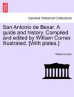 Image for San Antonio de Bexar. a Guide and History. Compiled and Edited by William Corner. Illustrated. [With Plates.]