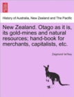 Image for New Zealand. Otago as It Is, Its Gold-Mines and Natural Resources; Hand-Book for Merchants, Capitalists, Etc.