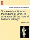 Image for Some Early Notices of the Indians of Ohio. to What Race Did the Mound Builders Belong?.