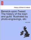 Image for Berwick-upon-Tweed. The history of the town and guild. Illustrated by photo-engravings, etc.