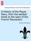 Image for A History of the Royal Navy, from the Earliest Times to the Wars of the French Revolution. Vol. I