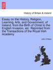 Image for Essay on the History, Religion, Learning, Arts, and Government, of Ireland, from the Birth of Christ to the English Invasion, Etc. Reprinted from the Transactions of the Royal Irish Academy